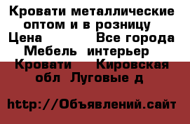 Кровати металлические оптом и в розницу › Цена ­ 2 452 - Все города Мебель, интерьер » Кровати   . Кировская обл.,Луговые д.